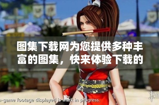 图集下载网为您提供多种丰富的图集，快来体验下载的乐趣吧！