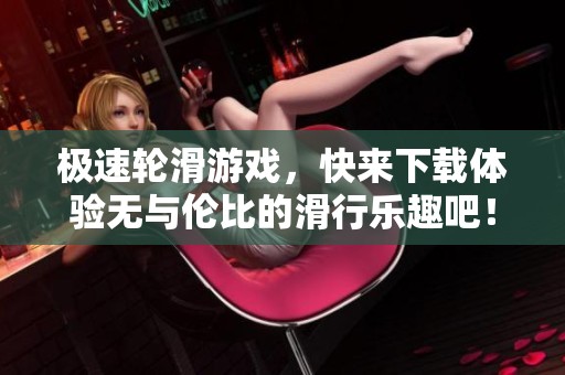 极速轮滑游戏，快来下载体验无与伦比的滑行乐趣吧！