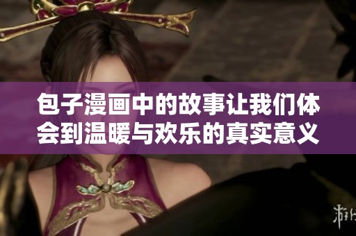 包子漫画中的故事让我们体会到温暖与欢乐的真实意义