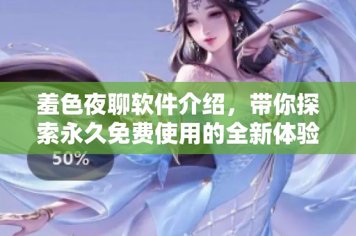羞色夜聊软件介绍，带你探索永久免费使用的全新体验。