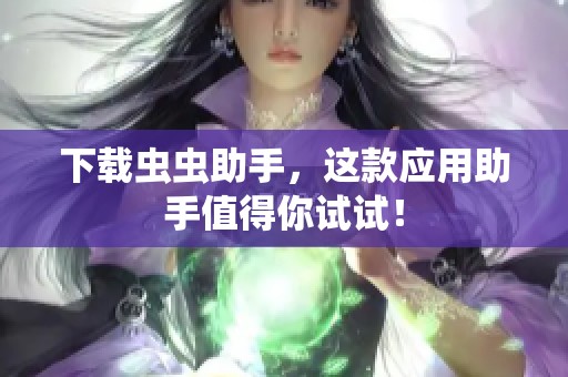 下载虫虫助手，这款应用助手值得你试试！