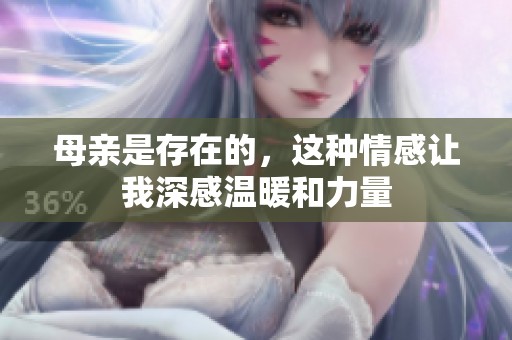 母亲是存在的，这种情感让我深感温暖和力量