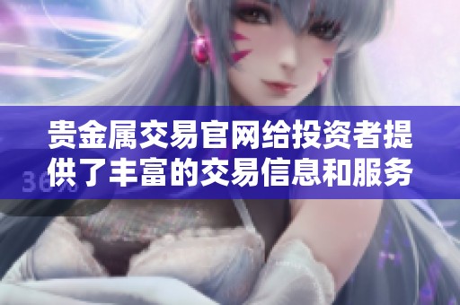 贵金属交易官网给投资者提供了丰富的交易信息和服务平台