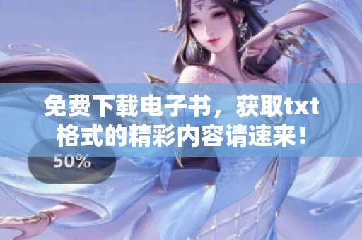 免费下载电子书，获取txt格式的精彩内容请速来！