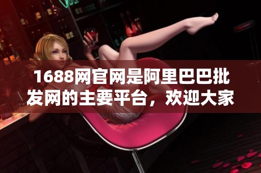 1688网官网是阿里巴巴批发网的主要平台，欢迎大家来探索更多商机。