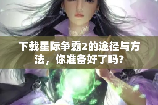 下载星际争霸2的途径与方法，你准备好了吗？