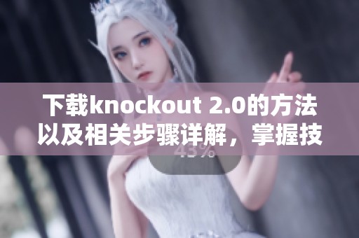 下载knockout 2.0的方法以及相关步骤详解，掌握技巧轻松获取最新版本