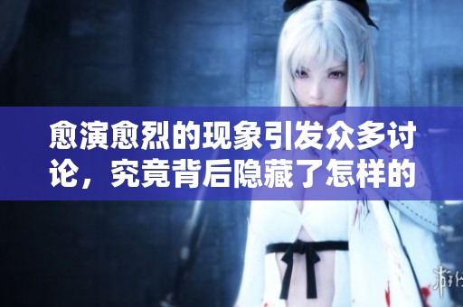 愈演愈烈的现象引发众多讨论，究竟背后隐藏了怎样的深层原因呢