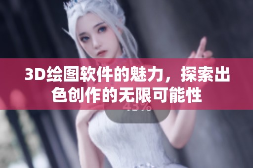 3D绘图软件的魅力，探索出色创作的无限可能性