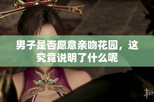 男子是否愿意亲吻花园，这究竟说明了什么呢