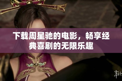 下载周星驰的电影，畅享经典喜剧的无限乐趣