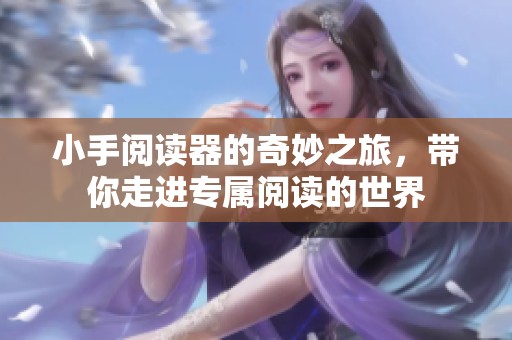 小手阅读器的奇妙之旅，带你走进专属阅读的世界