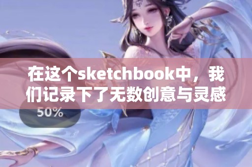 在这个sketchbook中，我们记录下了无数创意与灵感的点滴