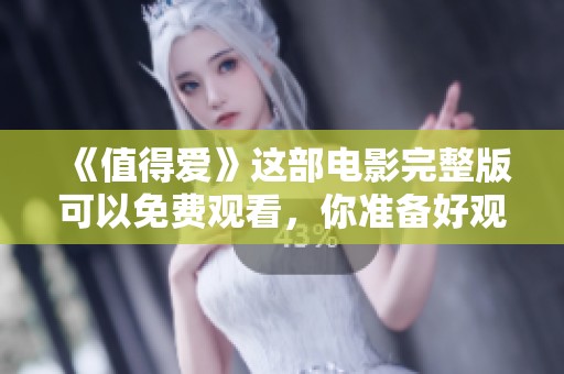《值得爱》这部电影完整版可以免费观看，你准备好观看了吗？