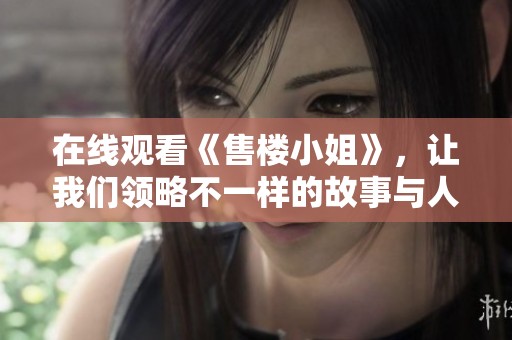 在线观看《售楼小姐》，让我们领略不一样的故事与人生魅力。
