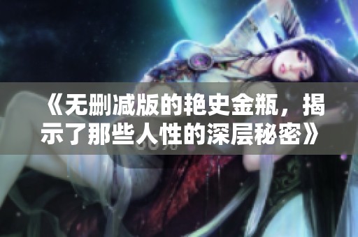 《无删减版的艳史金瓶，揭示了那些人性的深层秘密》
