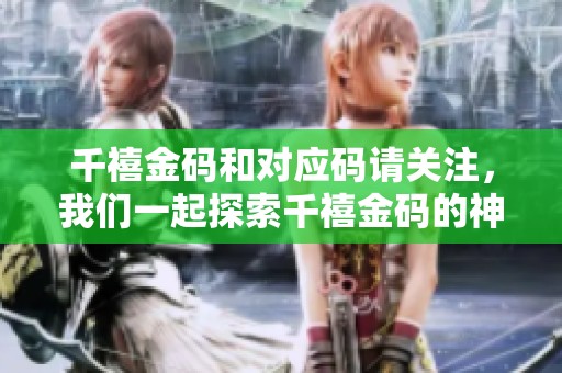 千禧金码和对应码请关注，我们一起探索千禧金码的神秘世界