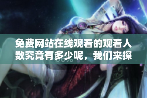 免费网站在线观看的观看人数究竟有多少呢，我们来探讨一下这个问题。