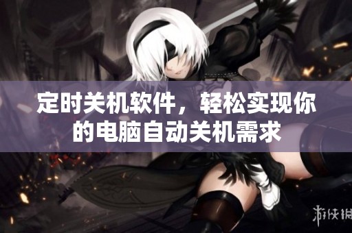 定时关机软件，轻松实现你的电脑自动关机需求