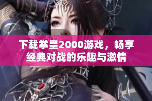下载拳皇2000游戏，畅享经典对战的乐趣与激情