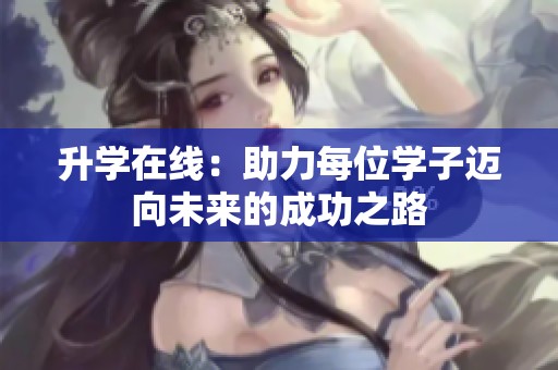 升学在线：助力每位学子迈向未来的成功之路