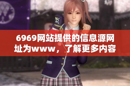 6969网站提供的信息源网址为www，了解更多内容请直接访问这个网址。