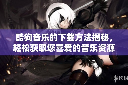酷狗音乐的下载方法揭秘，轻松获取您喜爱的音乐资源。