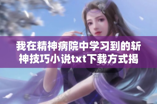 我在精神病院中学习到的斩神技巧小说txt下载方式揭秘