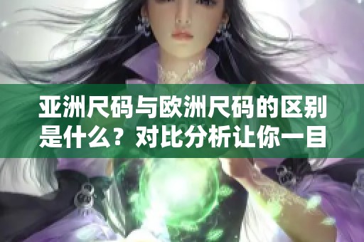 亚洲尺码与欧洲尺码的区别是什么？对比分析让你一目了然