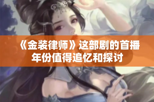 《金装律师》这部剧的首播年份值得追忆和探讨