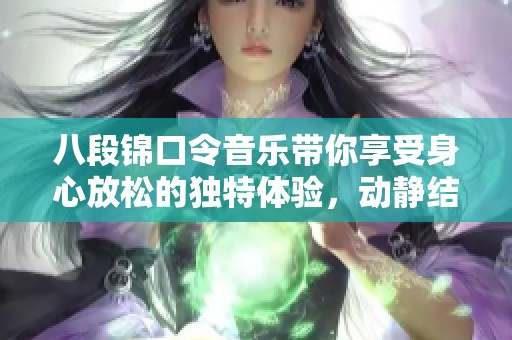 八段锦口令音乐带你享受身心放松的独特体验，动静结合尽在其中