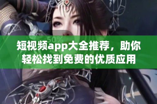 短视频app大全推荐，助你轻松找到免费的优质应用