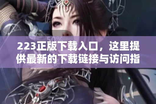 223正版下载入口，这里提供最新的下载链接与访问指南，请及时获取。