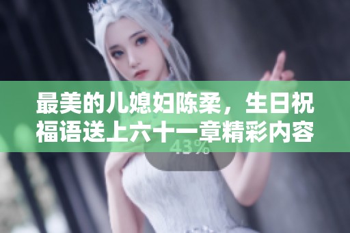 最美的儿媳妇陈柔，生日祝福语送上六十一章精彩内容