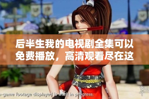 后半生我的电视剧全集可以免费播放，高清观看尽在这里，看精彩内容不容错过