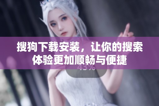 搜狗下载安装，让你的搜索体验更加顺畅与便捷
