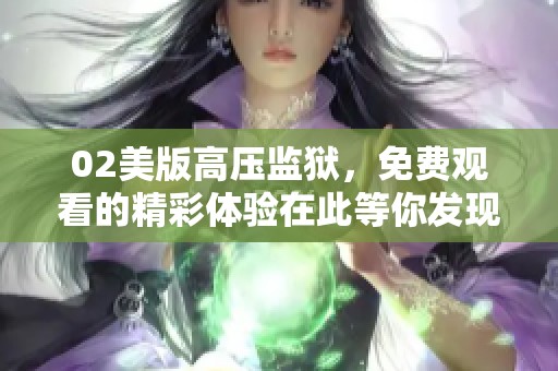 02美版高压监狱，免费观看的精彩体验在此等你发现