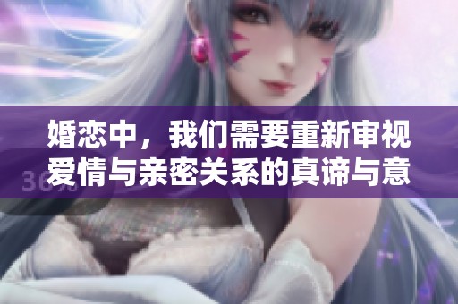 婚恋中，我们需要重新审视爱情与亲密关系的真谛与意义。