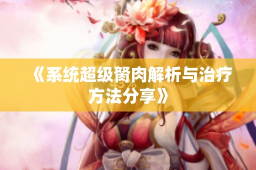 《系统超级胬肉解析与治疗方法分享》