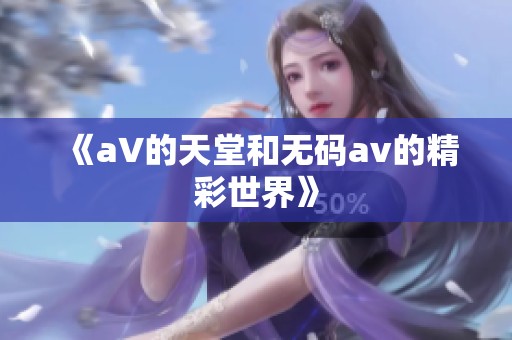 《a∨的天堂和****的精彩世界》