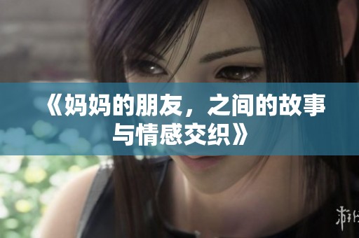 《妈妈的朋友，之间的故事与情感交织》