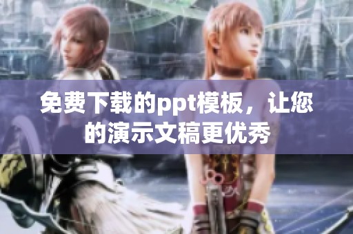 免费下载的ppt模板，让您的演示文稿更优秀