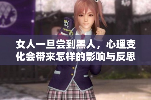 女人一旦尝到黑人，心理变化会带来怎样的影响与反思呢