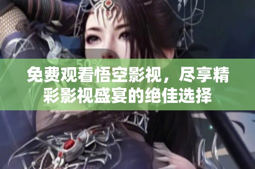 免费观看悟空影视，尽享精彩影视盛宴的绝佳选择