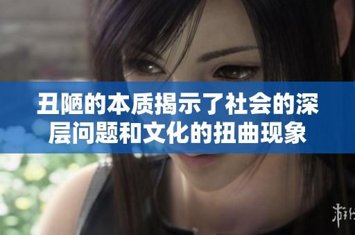 丑陋的本质揭示了社会的深层问题和文化的扭曲现象