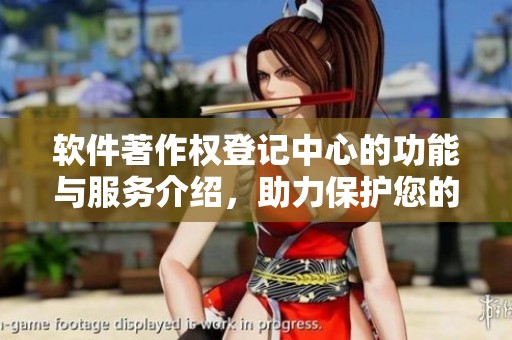 软件著作权登记中心的功能与服务介绍，助力保护您的知识产权