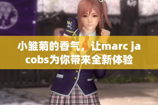 小雏菊的香气，让marc jacobs为你带来全新体验