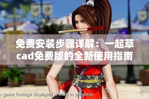 免费安装步骤详解：一起草cad免费版的全新使用指南
