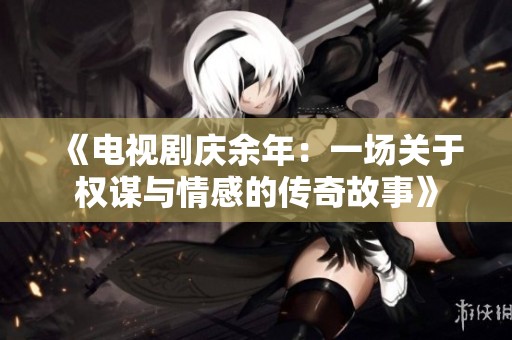《电视剧庆余年：一场关于权谋与情感的传奇故事》