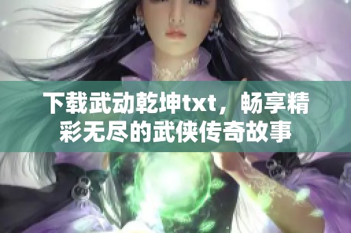 下载武动乾坤txt，畅享精彩无尽的武侠传奇故事